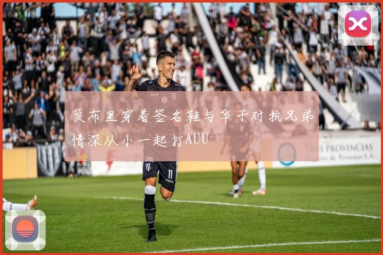 莫布里穿着签名鞋与华子对抗兄弟情深从小一起打AUU