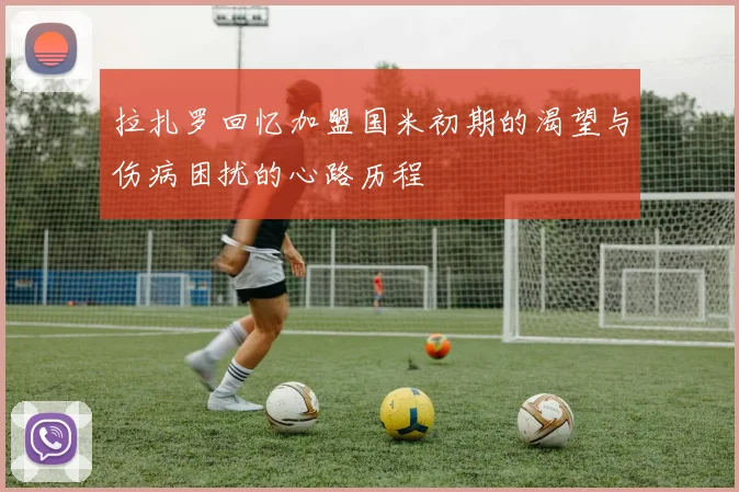 拉扎罗回忆加盟国米初期的渴望与伤病困扰的心路历程