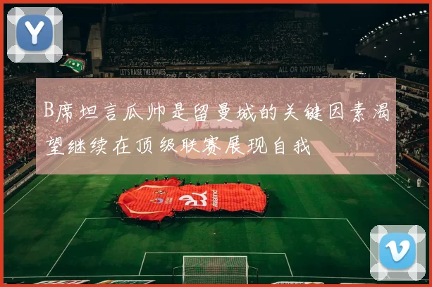 B席坦言瓜帅是留曼城的关键因素渴望继续在顶级联赛展现自我