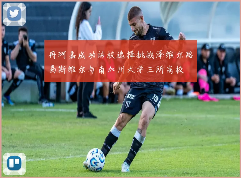 冉珂嘉成功访校选择挑战泽维尔路易斯维尔与南加州大学三所高校