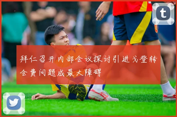 拜仁召开内部会议探讨引进戈登转会费问题成最大障碍