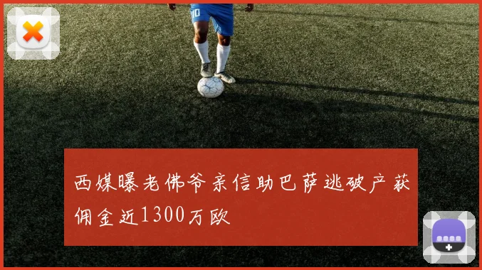 西媒曝老佛爷亲信助巴萨逃破产获佣金近1300万欧