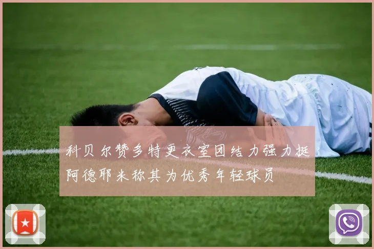 科贝尔赞多特更衣室团结力强力挺阿德耶米称其为优秀年轻球员