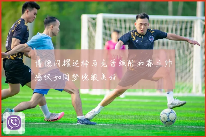 博德闪耀逆转马竞晋级附加赛主帅感叹如同梦境般美好