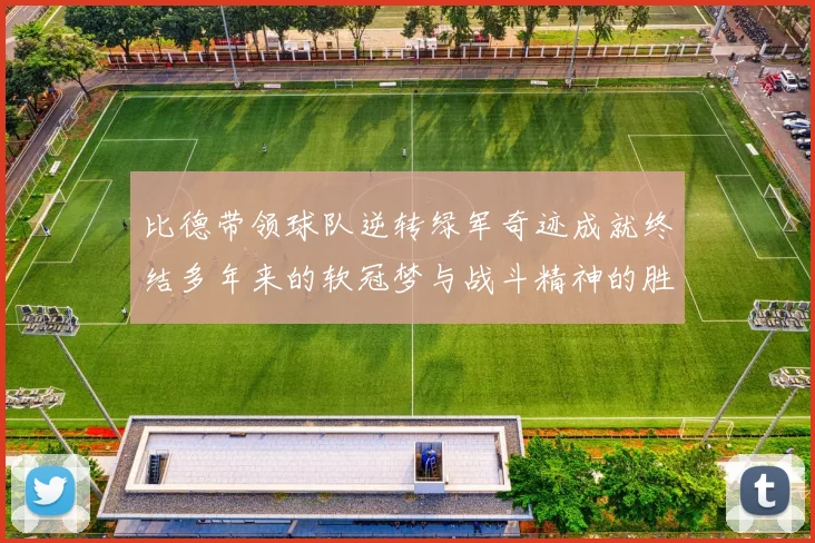 比德带领球队逆转绿军奇迹成就终结多年来的软冠梦与战斗精神的胜利